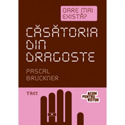 Casatoria din dragoste Oare mai exista? - Pascal Bruckner
