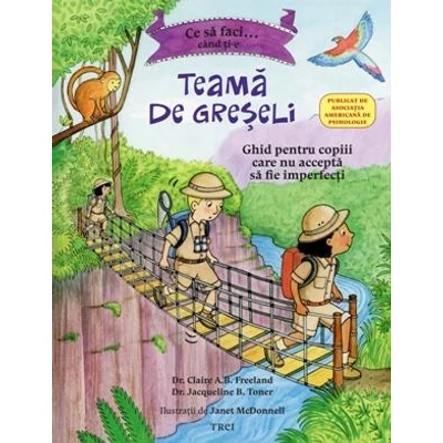 Ce sa faci cand ti-e teama de greseli Ghid pentru copiii care nu accepta sa fie imperfecti - Claire A.B. Freeland, Jacqueline B. Toner, Janet McDonnell