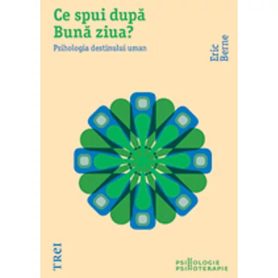Ce spui dupa Buna ziua? Psihologia destinului uman - Eric Berne