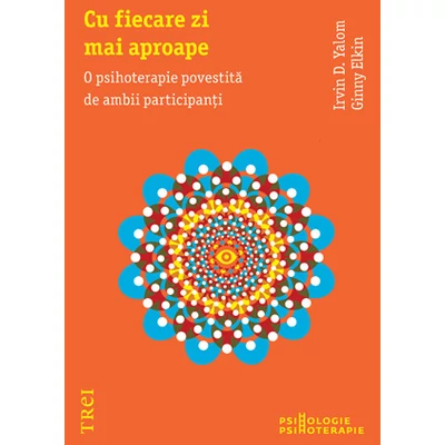 Cu fiecare zi mai aproape O psihoterapie povestita de ambii participanti - Irvin D. Yalom, Ginny Elkin