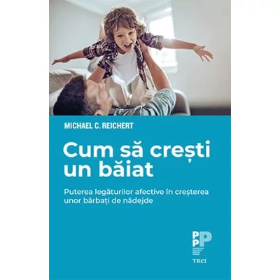 Cum sa cresti un baiat Puterea legaturilor afective in cresterea unor barbati de nadejde - Michael C.  Reichert