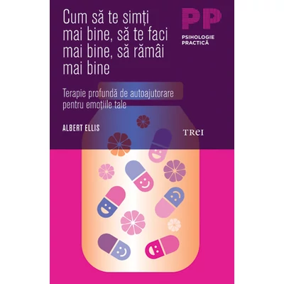 Cum sa te simti mai bine, sa te faci mai bine, sa ramai mai bine Terapie profunda de autoajutorare pentru emotiile tale - Albert Ellis