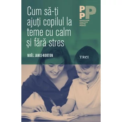 Cum sa-ti ajuti copilul la teme cu calm si fara stres - Noel Janis-Norton