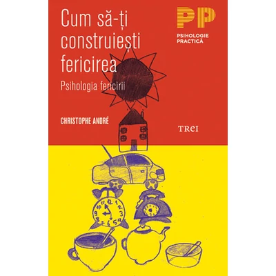 Cum sa-ti construiesti fericirea O psihologie a fericirii - Christophe Andre