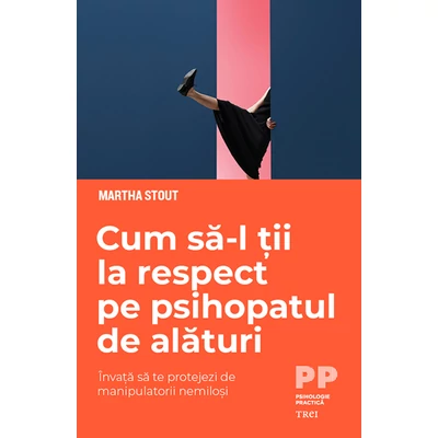 Cum sa-l tii la respect pe psihopatul de alaturi Invata sa te protejezi de manipulatorii nemilosi - Marta Stout