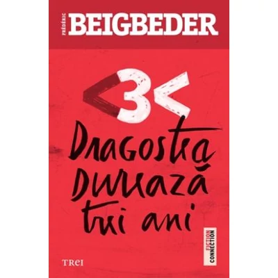 Dragostea dureaza trei ani - Frederic Beigbeder