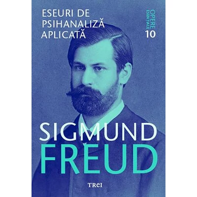 Eseuri de psihanaliza aplicata - Opere Esentiale, vol 10  - Sigmund Freud