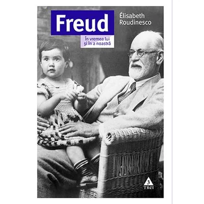 Freud In vremea lui si in a noastra - Elisabeth Roudinesco