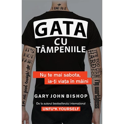 Gata cu tampeniile Nu te mai sabota, ia-ti viata in maini - Gary John Bishop