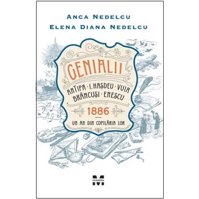 Genialii: Antipa, I Hasdeu, Vuia, Brancusi, Enescu 1886 – Un an din copilaria lor - Anca Nedelcu, Elena Diana Nedelcu