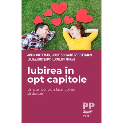 Iubirea in opt capitole Un plan pentru a face iubirea sa dureze - John  Gottman, Julie Schwartz Gottman, Doug  Abrams , Rachel Carlton  Abrams