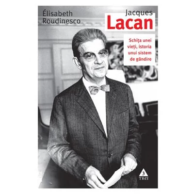 Jacques Lacan Schita unei vieti, istoria unui sistem de gandire - Elisabeth Roudinesco