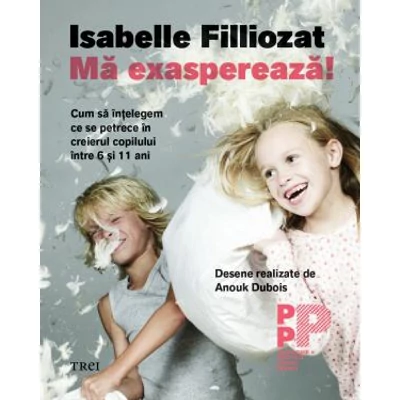 Ma exaspereaza! Cum sa intelegem ce se petrece in creierul copilului intre 6 si 11 ani  - Isabelle Filliozat