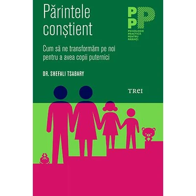 Parintele constient Cum sa ne transformam pe noi pentru a avea copii puternici - Shefali Tsabary