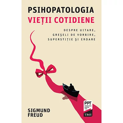 Psihopatologia vietii cotidiene Despre uitare, greseli de vorbire, superstitie si eroare - Sigmund Freud