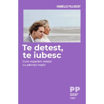 Te detest, te iubesc Cum reparam relatia cu parintii nostri - Isabelle Filliozat