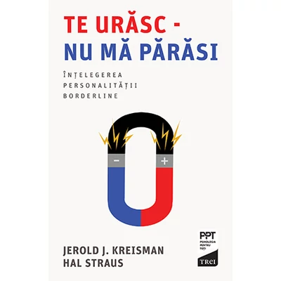 Te urasc - nu ma parasi: intelegerea personalitatii borderline - Jerold J. Kreisman, Hal Straus