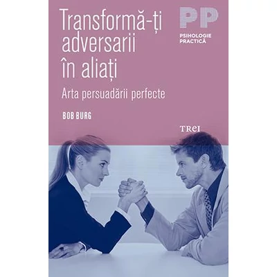 Transforma-ti adversarii in aliati Arta persuadarii perfecte - Bob Burg