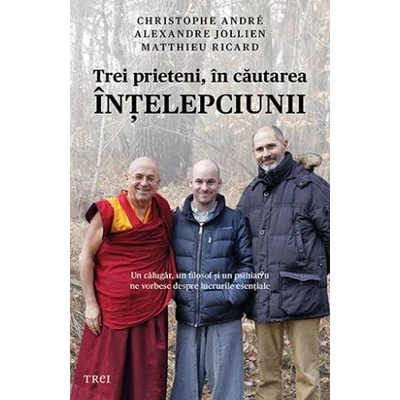 Trei prieteni, in cautarea intelepciunii - Christophe Andre, Alexandre Jollien, Matthieu Ricard
