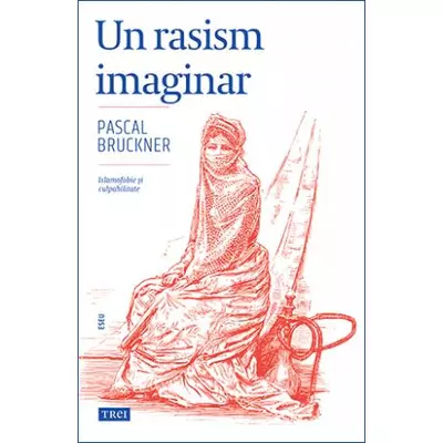 Un rasism imaginar Islamofobie si culpabilitate - Pascal Bruckner