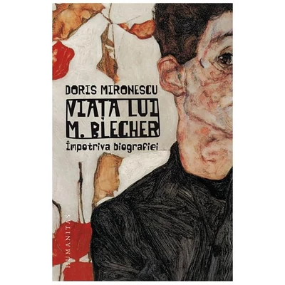 Viata lui M. Blecher. Impotriva biografiei - Doris Mironescu