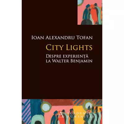City Lights. Despre experienta la Walter Benjamin - Ioan Alexandru Tofan