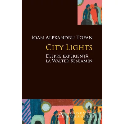 City Lights. Despre experienta la Walter Benjamin - Ioan Alexandru Tofan