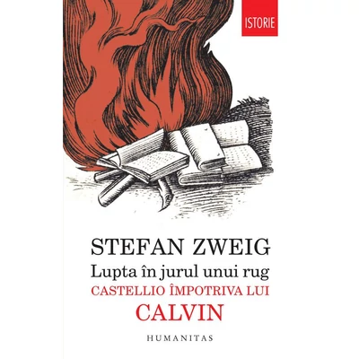 Lupta in jurul unui rug. Castellio impotriva lui Calvin - Stefan Zweig