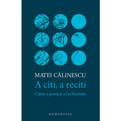 A citi, a reciti. Catre o poetica a (re)lecturii - Matei Calinescu