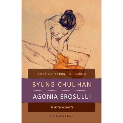 Agonia erosului si alte eseuri - Byung-Chul Han