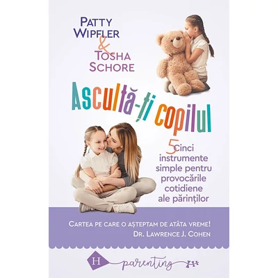 Asculta-ti copilul: cinci instrumente simple pentru a face fata provocarilor cotidiene ale parintilor - Patty Wipfler, Tosha Schore