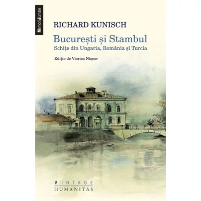 Bucuresti si Stambul. Schite din Ungaria, Romania si Turcia - Richard Kunisch