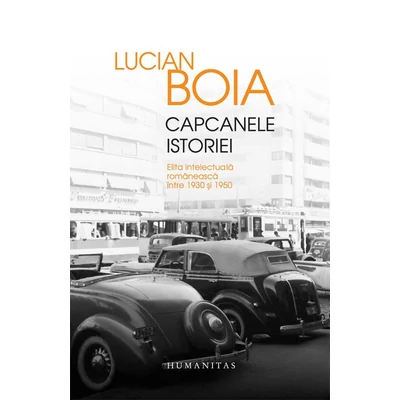 Capcanele istoriei. Elita intelectuala romaneasca intre 1930 si 1950 - Lucian Boia
