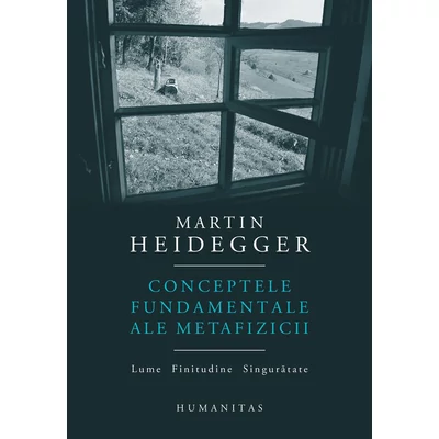 Conceptele fundamentale ale metafizicii. Lume. Finitudine. Singuratate - Martin Heidegger