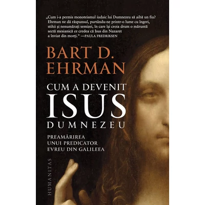 Cum a devenit Isus Dumnezeu. Preamarirea unui predicator evreu din Galileea - Bart D. Ehrman