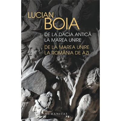 De la Dacia antica la Marea Unire, de la Marea Unire la Romania de azi - Lucian Boia