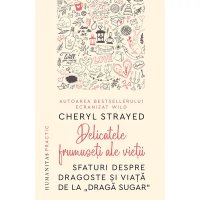 Delicatele frumuseti ale vietii. Sfaturi despre dragoste si viata de la „Draga Sugar“ - Cheryl Strayed