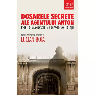 Dosarele secrete ale agentului Anton. Petru Comarnescu in arhivele Securitatii - Lucian Boia (ed.)