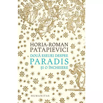 Doua eseuri despre paradis si o incheiere - Horia-Roman Patapievici