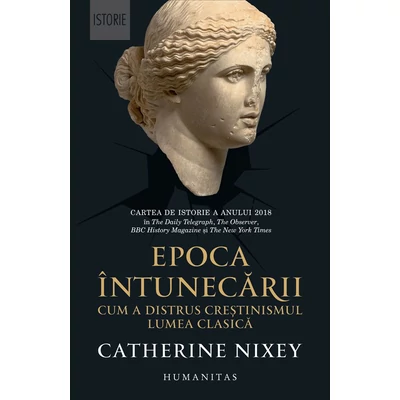Epoca Intunecarii. Cum a distrus crestinismul lumea clasica - Catherine Nixey