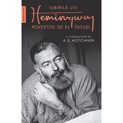 Iubirile lui Hemingway povestite de el Insusi si consemnate de A.E. Hotchner - A.E. Hotchner, Ernest Hemingway