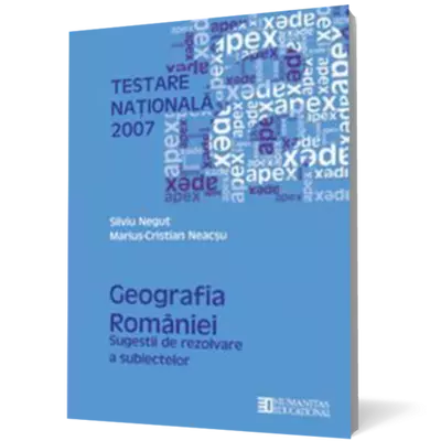 Testare Nationala 2007: Geografia Romaniei. Sugestii de rezolvare a subiectelor - Silviu Negut, Marius-Cristian Neacsu