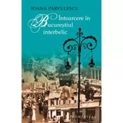 Intoarcere in Bucurestiul interbelic - Ioana Parvulescu