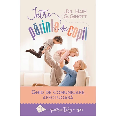 Intre parinte si copil. Ghid de comunicare afectuoasa - Haim G. Ginott