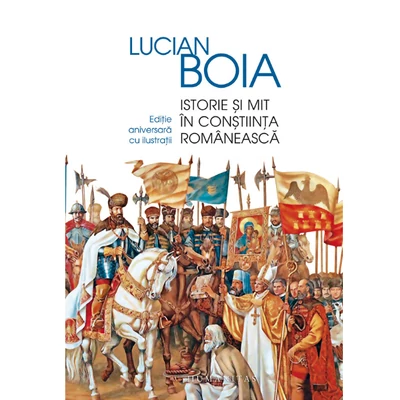 Istorie si mit in constiinta romaneasca - Lucian Boia