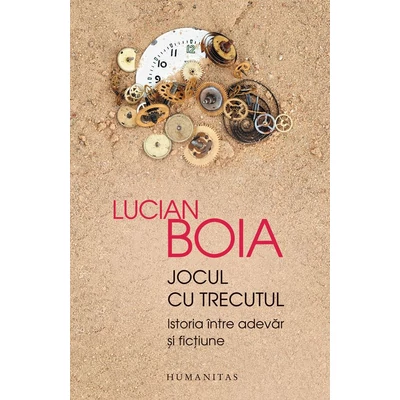 Jocul cu trecutul. Istoria Intre adevar si fictiune - Lucian Boia