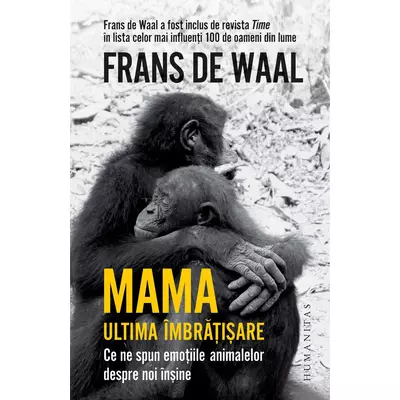 Mama. Ultima Imbratisare. Ce ne spun emotiile animalelor despre noi Insine - Frans de Waal