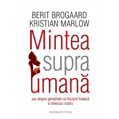 Mintea supraumana sau despre genialitate ca insusire fireasca a creierului nostru - Kristian Marlow, Berit Brogaard