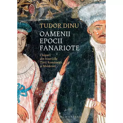 Oamenii epocii fanariote. Chipuri din bisericile Tarii Romanesti si Moldovei - Tudor Dinu