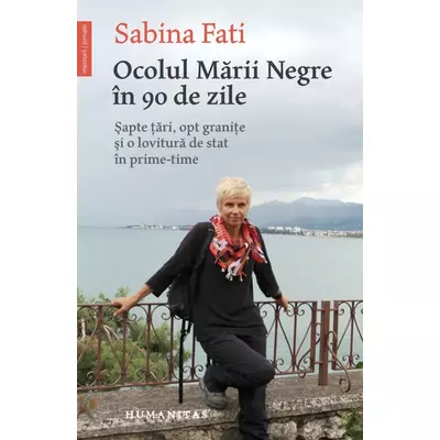 Ocolul Marii Negre In 90 de zile. Sapte tari, opt granite si o lovitura de stat In prime-time - Sabina Fati